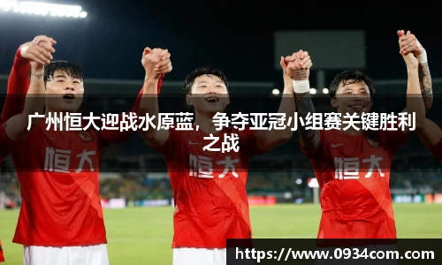 广州恒大迎战水原蓝，争夺亚冠小组赛关键胜利之战