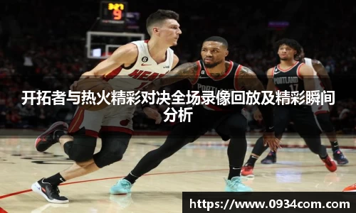 开拓者与热火精彩对决全场录像回放及精彩瞬间分析