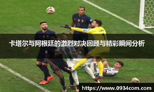 卡塔尔与阿根廷的激烈对决回顾与精彩瞬间分析