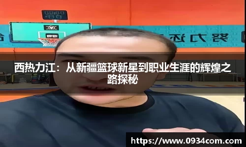 西热力江：从新疆篮球新星到职业生涯的辉煌之路探秘