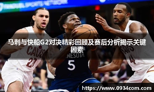 马刺与快船G2对决精彩回顾及赛后分析揭示关键因素