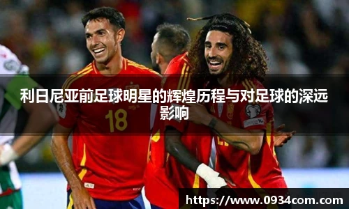 利日尼亚前足球明星的辉煌历程与对足球的深远影响