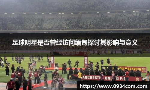 足球明星是否曾经访问缅甸探讨其影响与意义