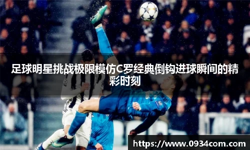 足球明星挑战极限模仿C罗经典倒钩进球瞬间的精彩时刻